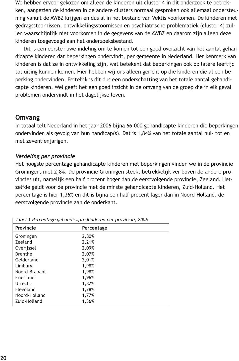 De kinderen met gedragsstoornissen, ontwikkelingsstoornissen en psychiatrische problematiek (cluster 4) zullen waarschijnlijk niet voorkomen in de gegevens van de AWBZ en daarom zijn alleen deze