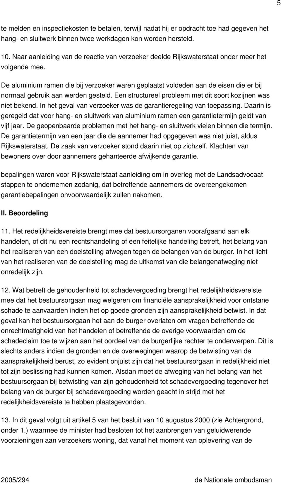 De aluminium ramen die bij verzoeker waren geplaatst voldeden aan de eisen die er bij normaal gebruik aan werden gesteld. Een structureel probleem met dit soort kozijnen was niet bekend.