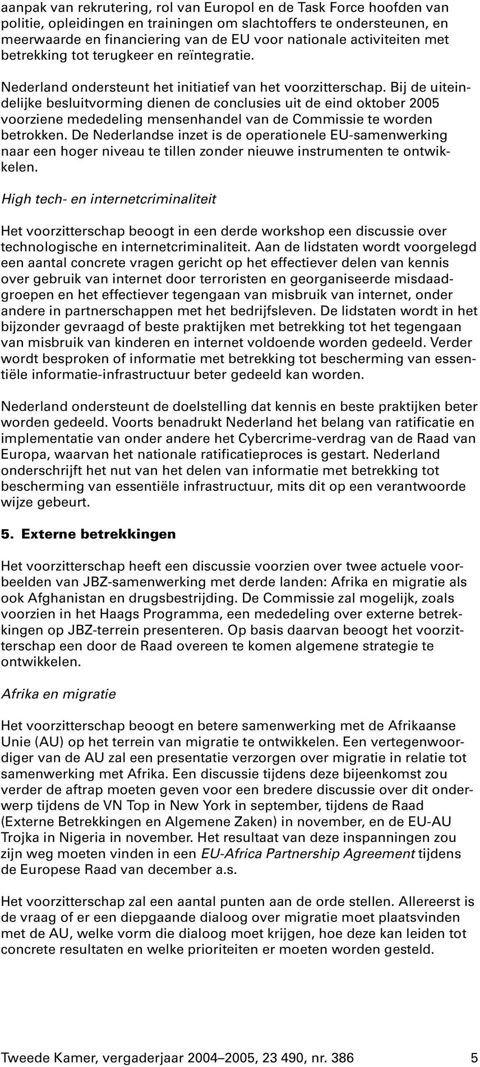 Bij de uiteindelijke besluitvorming dienen de conclusies uit de eind oktober 2005 voorziene mededeling mensenhandel van de Commissie te worden betrokken.