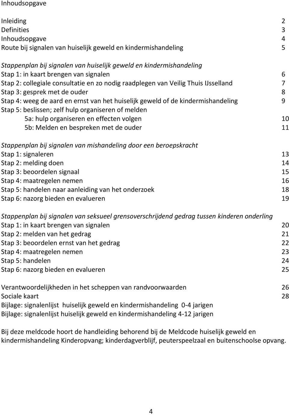 of de kindermishandeling 9 Stap 5: beslissen; zelf hulp organiseren of melden 5a: hulp organiseren en effecten volgen 10 5b: Melden en bespreken met de ouder 11 Stappenplan bij signalen van