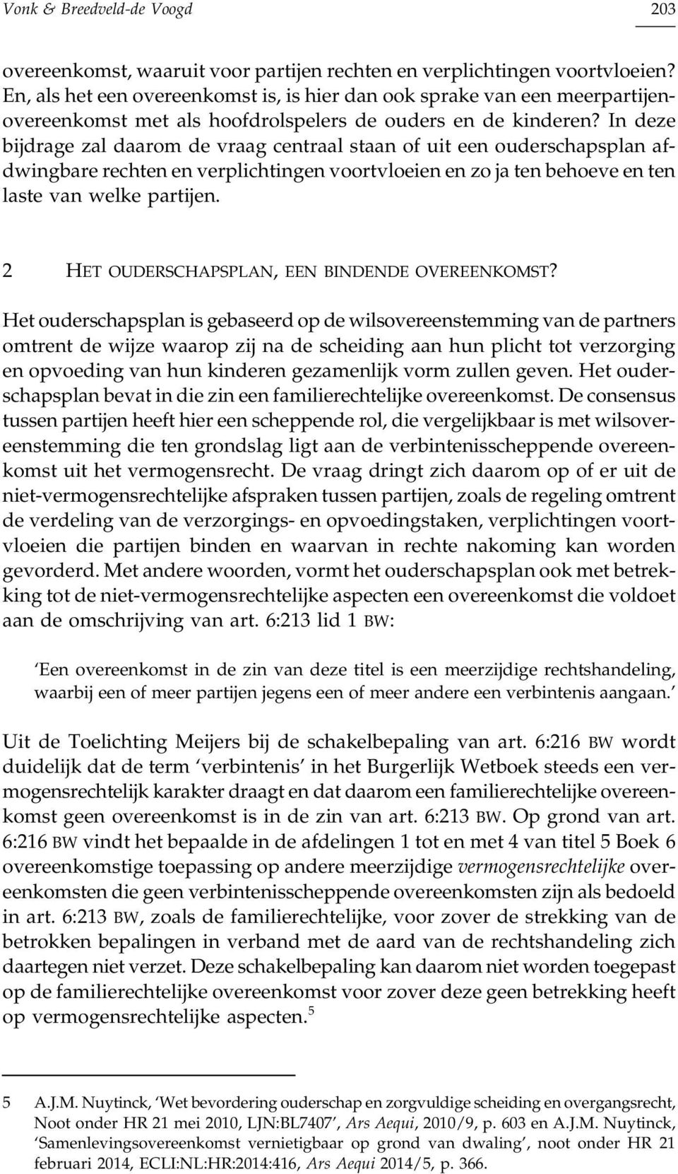 In deze bijdrage zal daarom de vraag centraal staan of uit een ouderschapsplan afdwingbare rechten en verplichtingen voortvloeien en zo ja ten behoeve en ten laste van welke partijen.