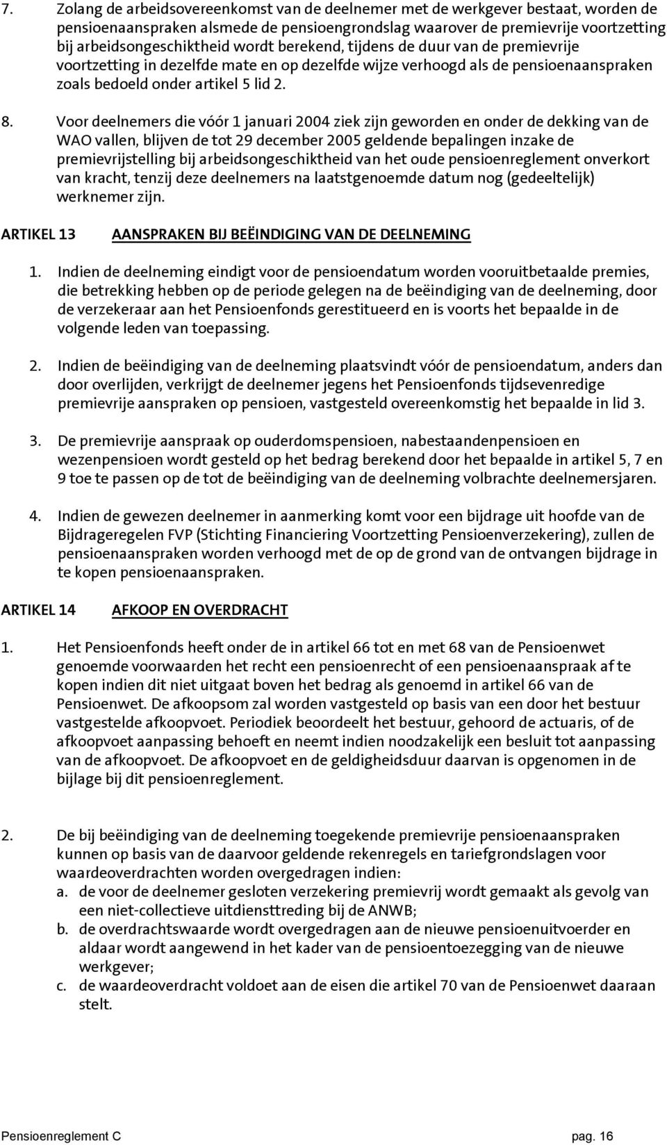 Voor deelnemers die vóór 1 januari 2004 ziek zijn geworden en onder de dekking van de WAO vallen, blijven de tot 29 december 2005 geldende bepalingen inzake de premievrijstelling bij