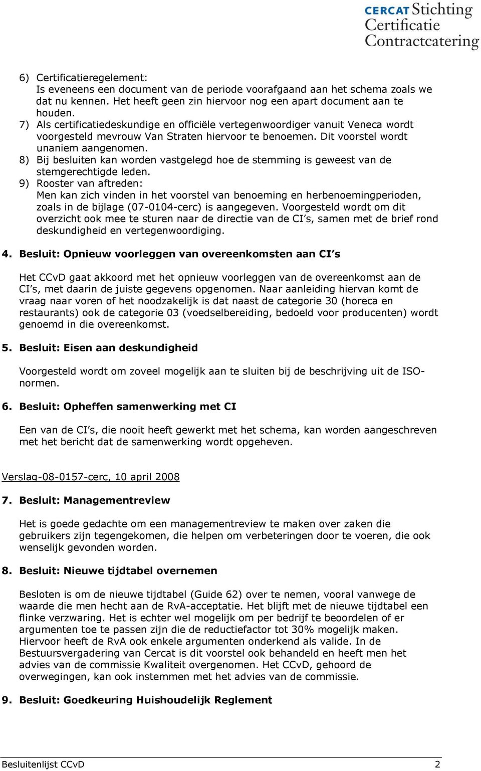 8) Bij besluiten kan worden vastgelegd hoe de stemming is geweest van de stemgerechtigde leden.