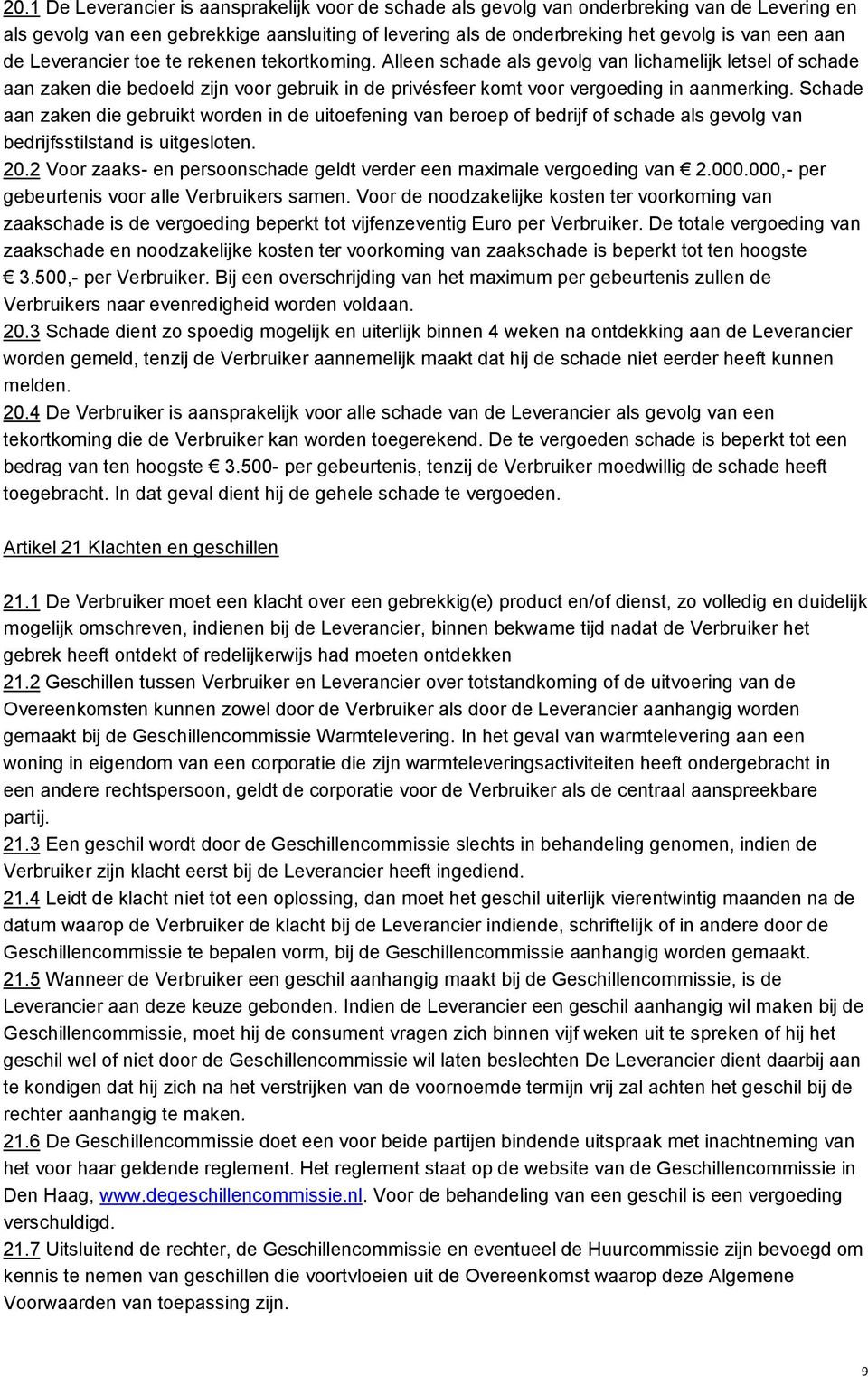 Schade aan zaken die gebruikt worden in de uitoefening van beroep of bedrijf of schade als gevolg van bedrijfsstilstand is uitgesloten. 20.