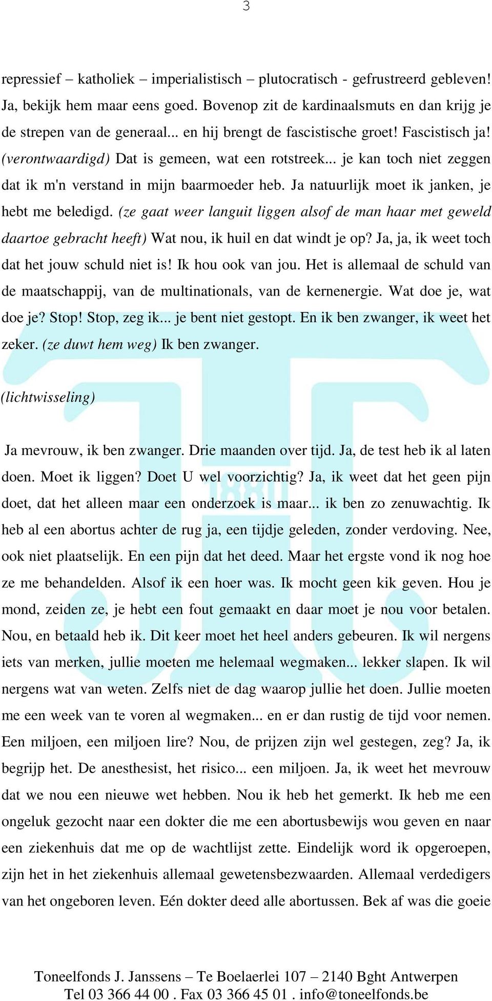 Ja natuurlijk moet ik janken, je hebt me beledigd. (ze gaat weer languit liggen alsof de man haar met geweld daartoe gebracht heeft) Wat nou, ik huil en dat windt je op?