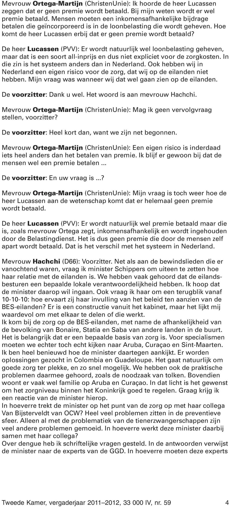 De heer Lucassen (PVV): Er wordt natuurlijk wel loonbelasting geheven, maar dat is een soort all-inprijs en dus niet expliciet voor de zorgkosten. In die zin is het systeem anders dan in Nederland.