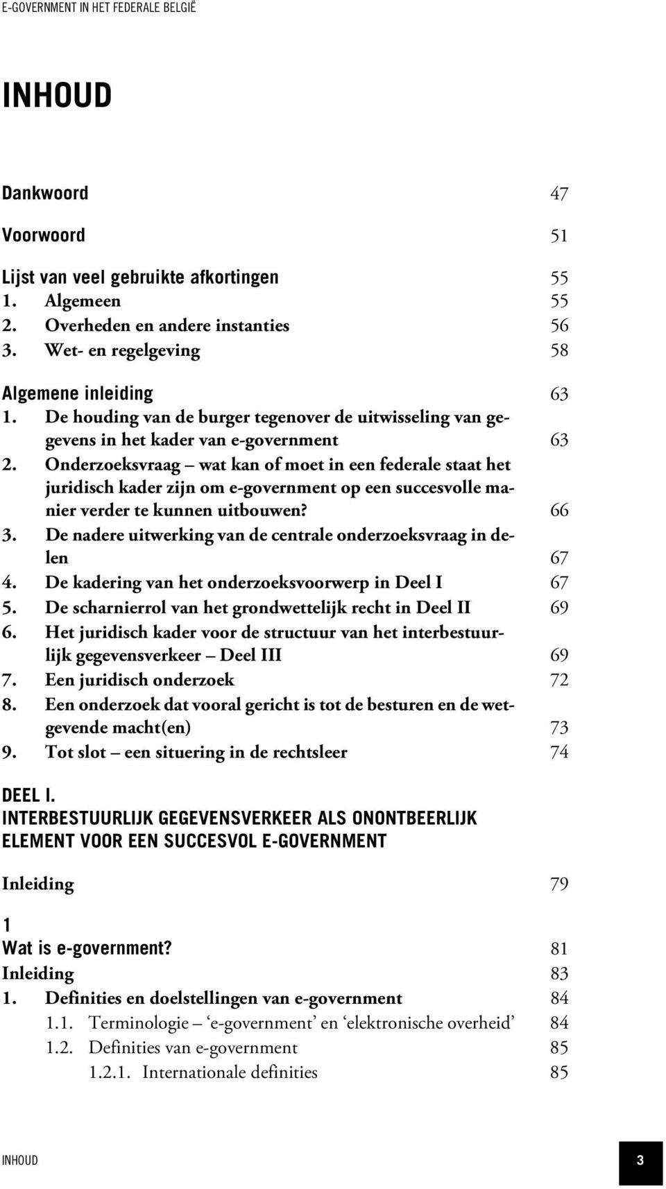 Onderzoeksvraag wat kan of moet in een federale staat het juridisch kader zijn om e-government op een succesvolle manier verder te kunnen uitbouwen? 66 3.