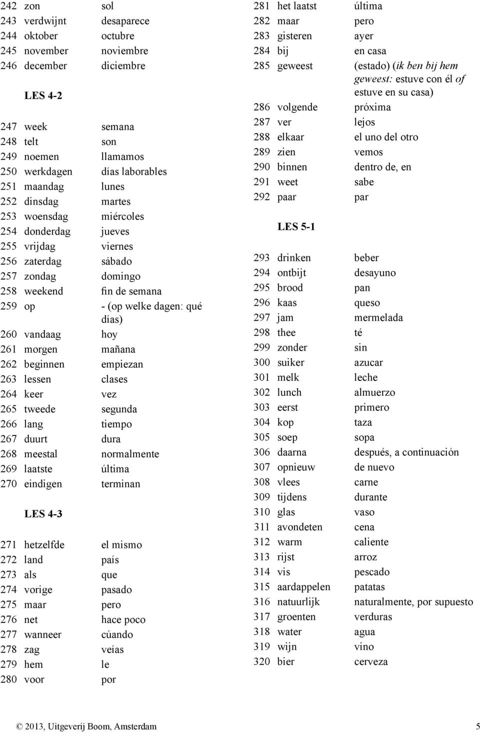 260 vandaag hoy 261 morgen mañana 262 beginnen empiezan 263 lessen clases 264 keer vez 265 tweede segunda 266 lang tiempo 267 duurt dura 268 meestal normalmente 269 laatste última 270 eindigen