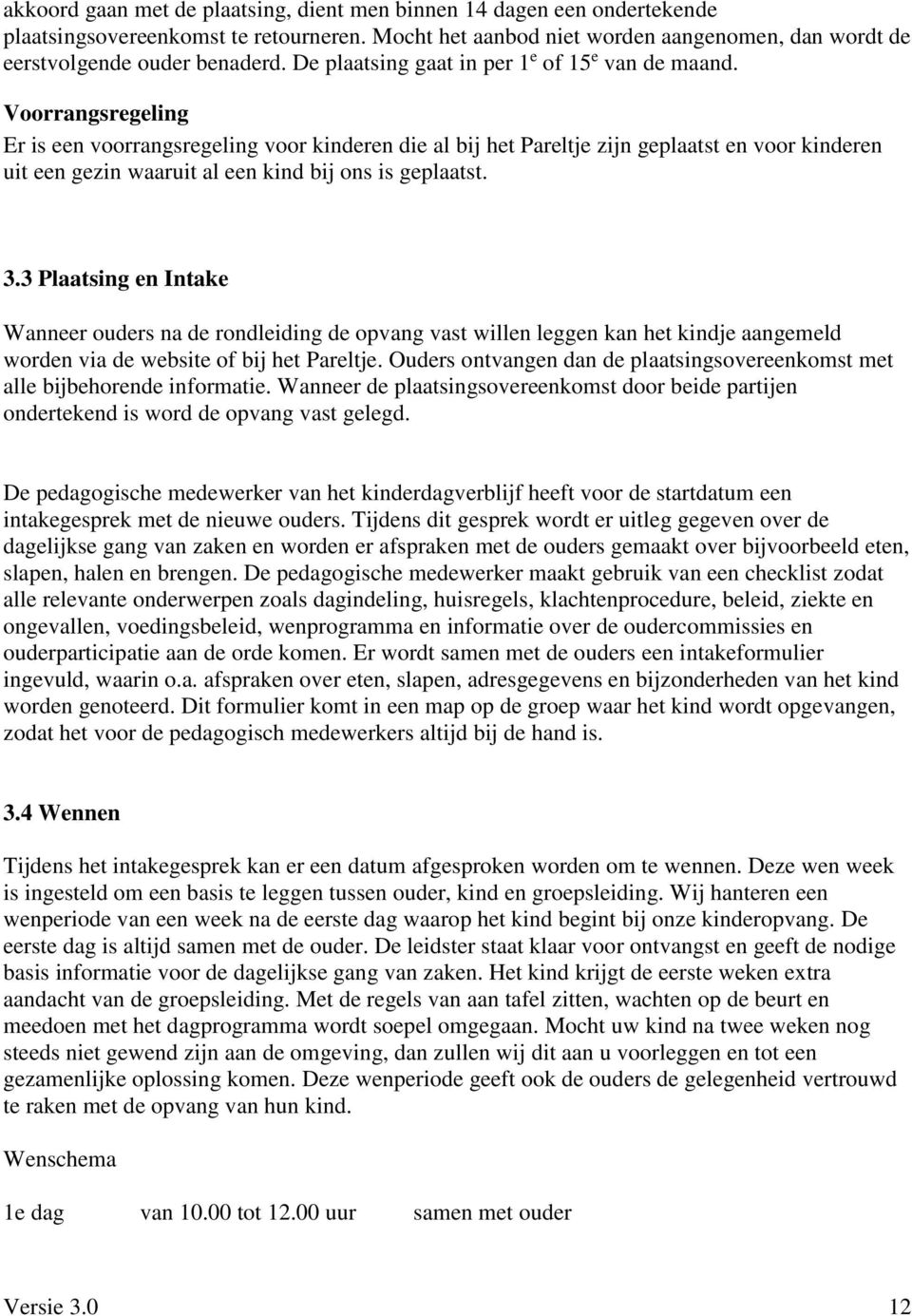 Voorrangsregeling Er is een voorrangsregeling voor kinderen die al bij het Pareltje zijn geplaatst en voor kinderen uit een gezin waaruit al een kind bij ons is geplaatst. 3.