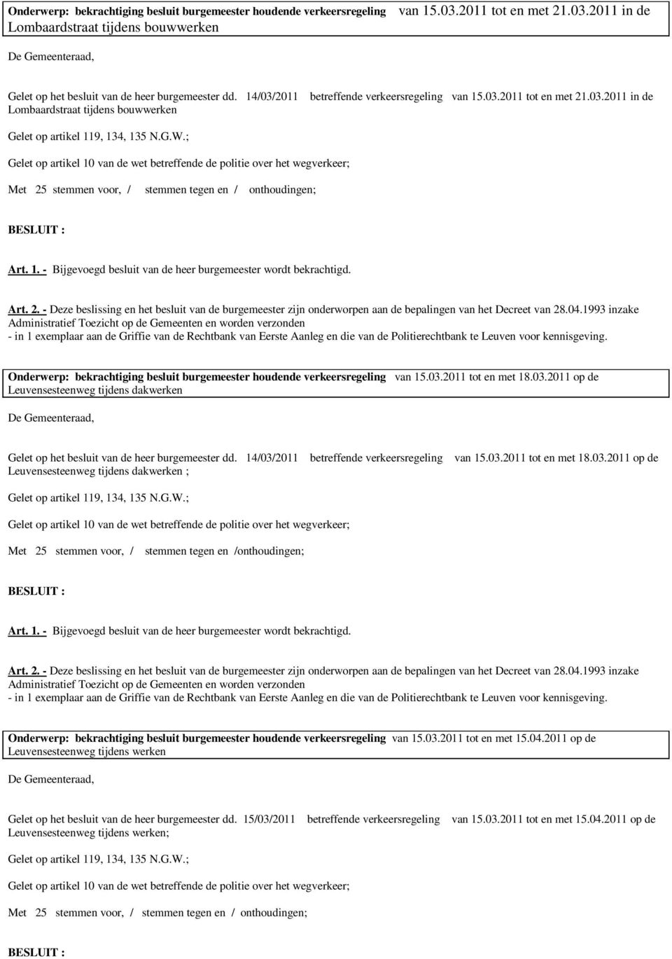 ; Gelet op artikel 10 van de wet betreffende de politie over het wegverkeer; Met 25 stemmen voor, / stemmen tegen en / onthoudingen; Art. 1. - Bijgevoegd besluit van de heer burgemeester wordt bekrachtigd.