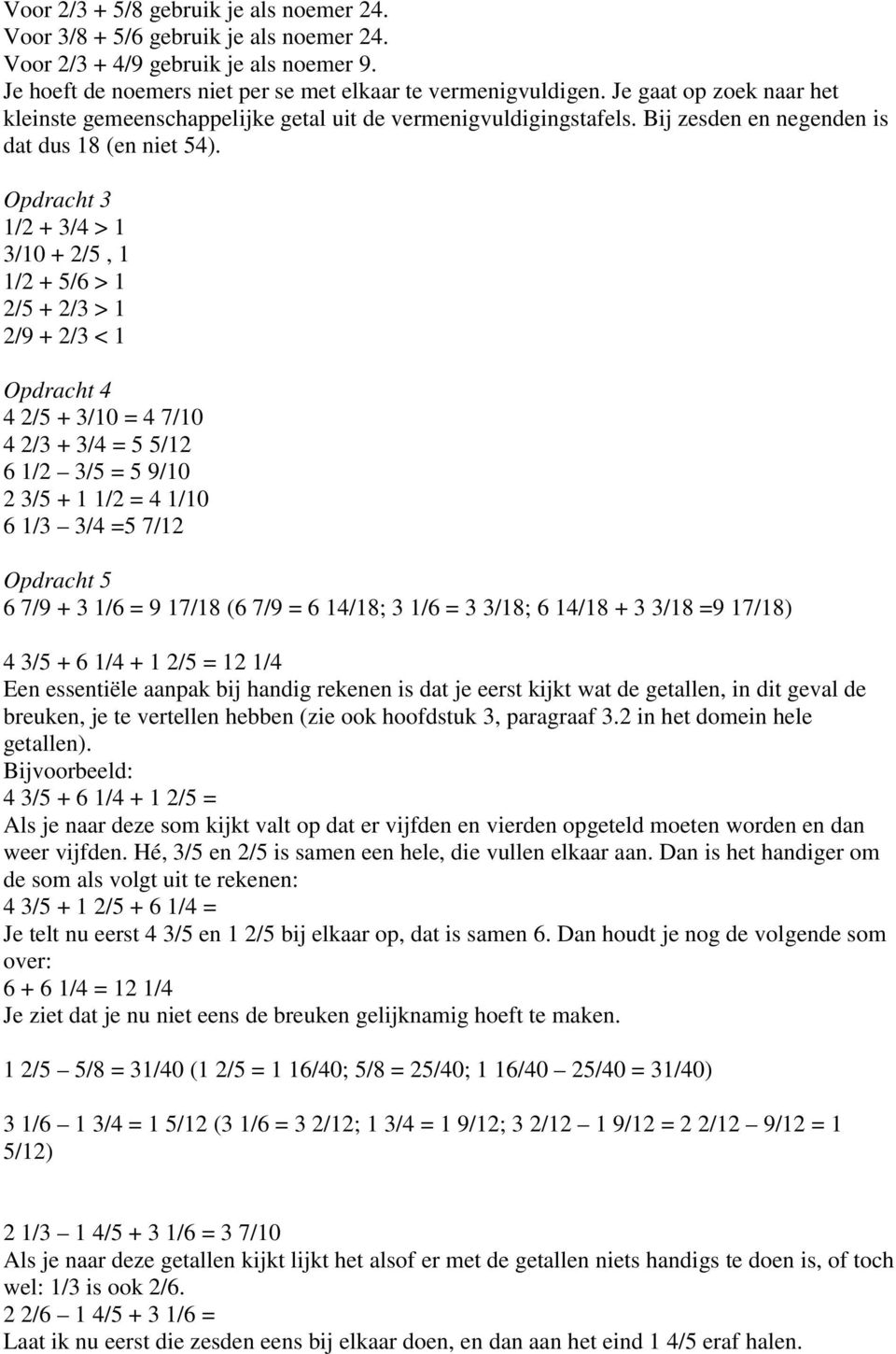 1/2 + 3/4 > 1 3/10 + 2/5, 1 1/2 + 5/6 > 1 2/5 + 2/3 > 1 2/9 + 2/3 < 1 4 2/5 + 3/10 = 4 7/10 4 2/3 + 3/4 = 5 5/12 6 1/2 3/5 = 5 9/10 2 3/5 + 1 1/2 = 4 1/10 6 1/3 3/4 =5 7/12 Opdracht 5 6 7/9 + 3 1/6 =