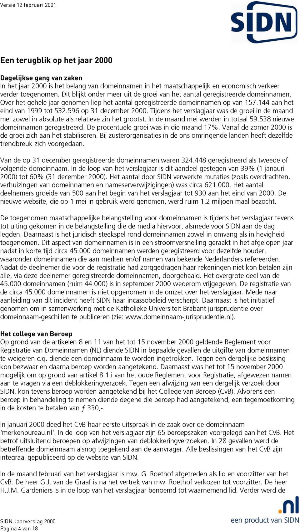 596 op 31 december 2000. Tijdens het verslagjaar was de groei in de maand mei zowel in absolute als relatieve zin het grootst. In de maand mei werden in totaal 59.538 nieuwe domeinnamen geregistreerd.