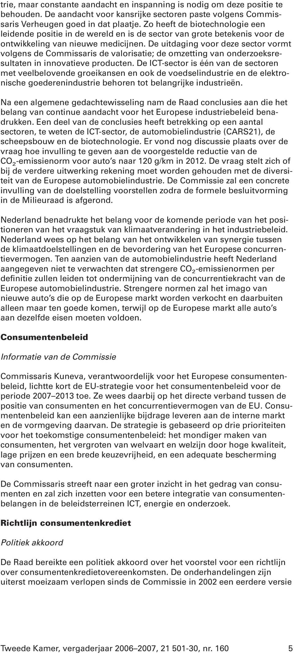 De uitdaging voor deze sector vormt volgens de Commissaris de valorisatie; de omzetting van onderzoeksresultaten in innovatieve producten.