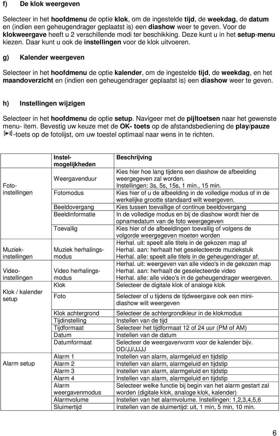 g) Kalender weergeven Selecteer in het hoofdmenu de optie kalender, om de ingestelde tijd, de weekdag, en het maandoverzicht en (indien een geheugendrager geplaatst is) een diashow weer te geven.