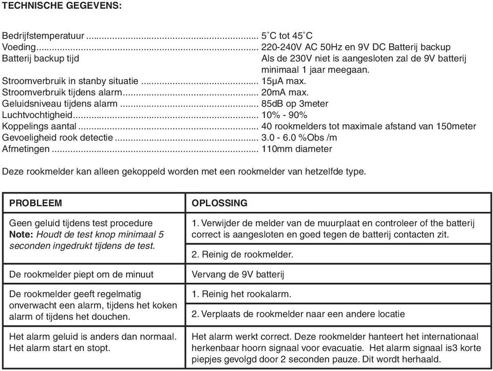 Stroomverbruik tijdens alarm... 20mA max. Geluidsniveau tijdens alarm... 85dB op 3meter Luchtvochtigheid... 10% - 90% Koppelings aantal.