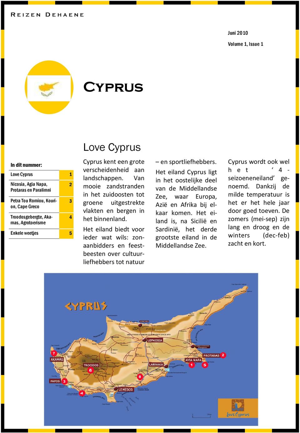 Ht land bdt voor dr wat wls: zonaanbddrs n fstbstn ovr cultuurlfhbbrs tot natuur n sportlfhbbrs. Ht land Cyprus lgt n ht oostljk dl van d Mddllands Z, waar Europa, Azë n Afrka bj lkaar komn.