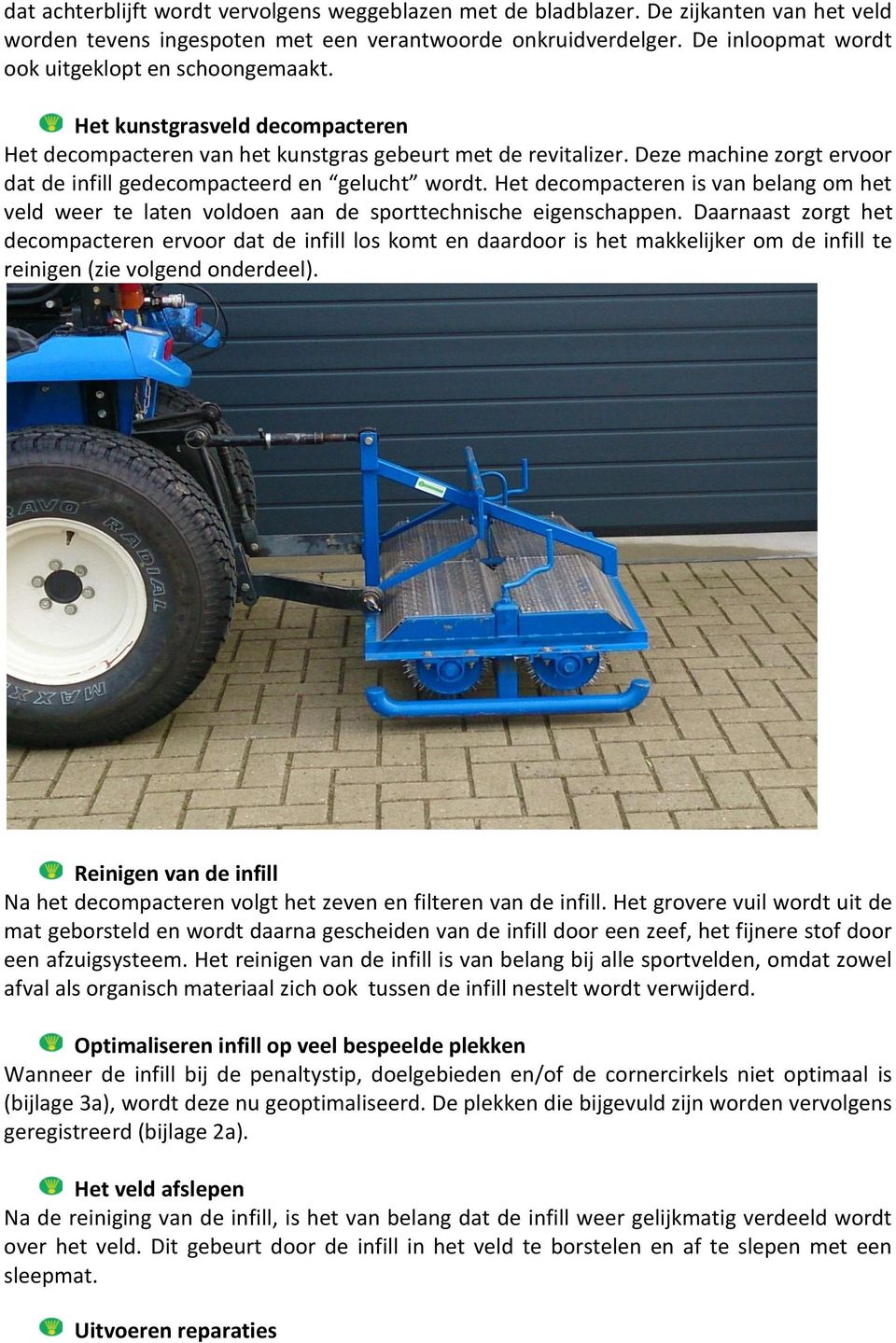 Deze machine zorgt ervoor dat de infill gedecompacteerd en gelucht wordt. Het decompacteren is van belang om het veld weer te laten voldoen aan de sporttechnische eigenschappen.