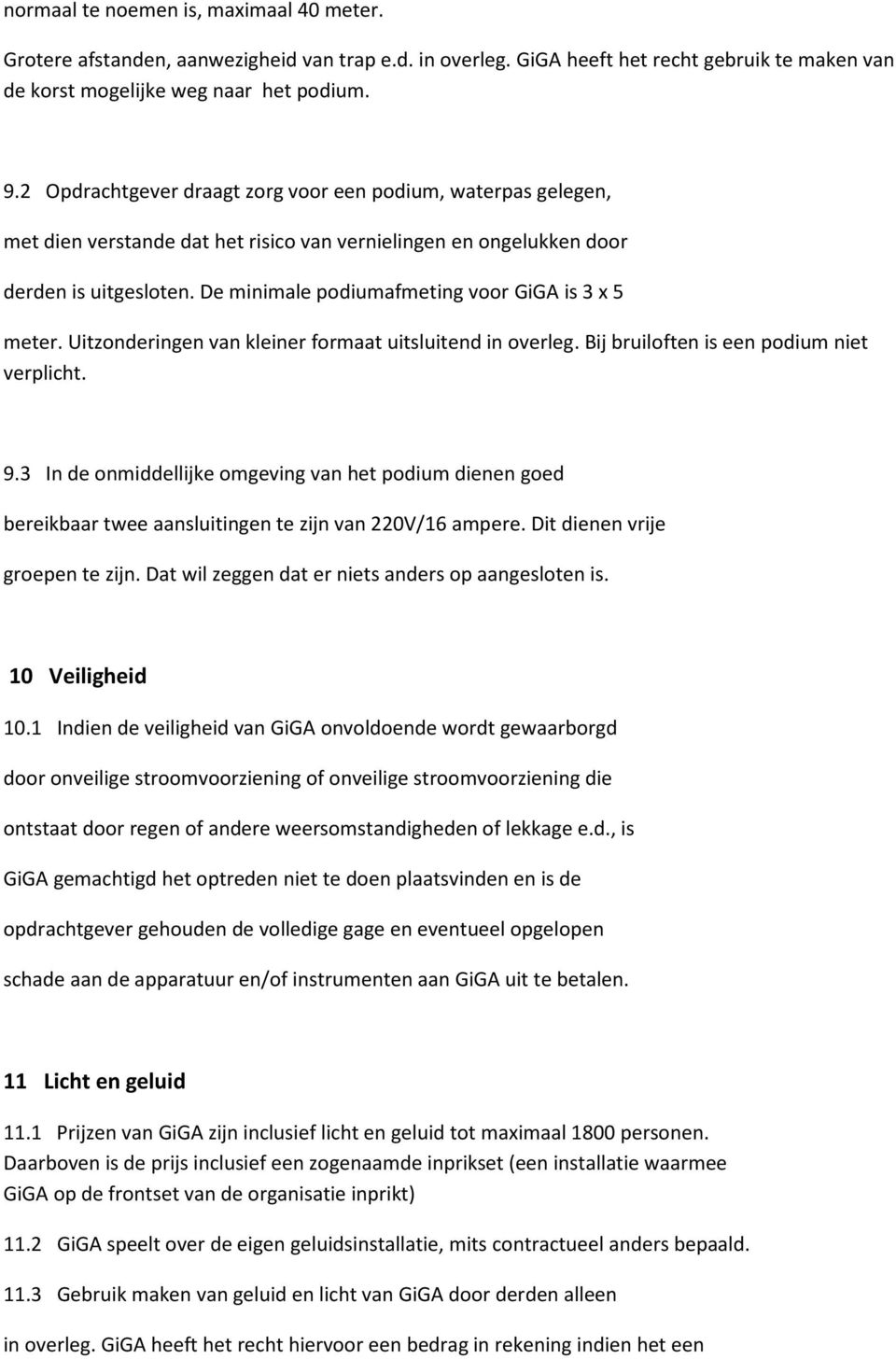 De minimale podiumafmeting voor GiGA is 3 x 5 meter. Uitzonderingen van kleiner formaat uitsluitend in overleg. Bij bruiloften is een podium niet verplicht. 9.