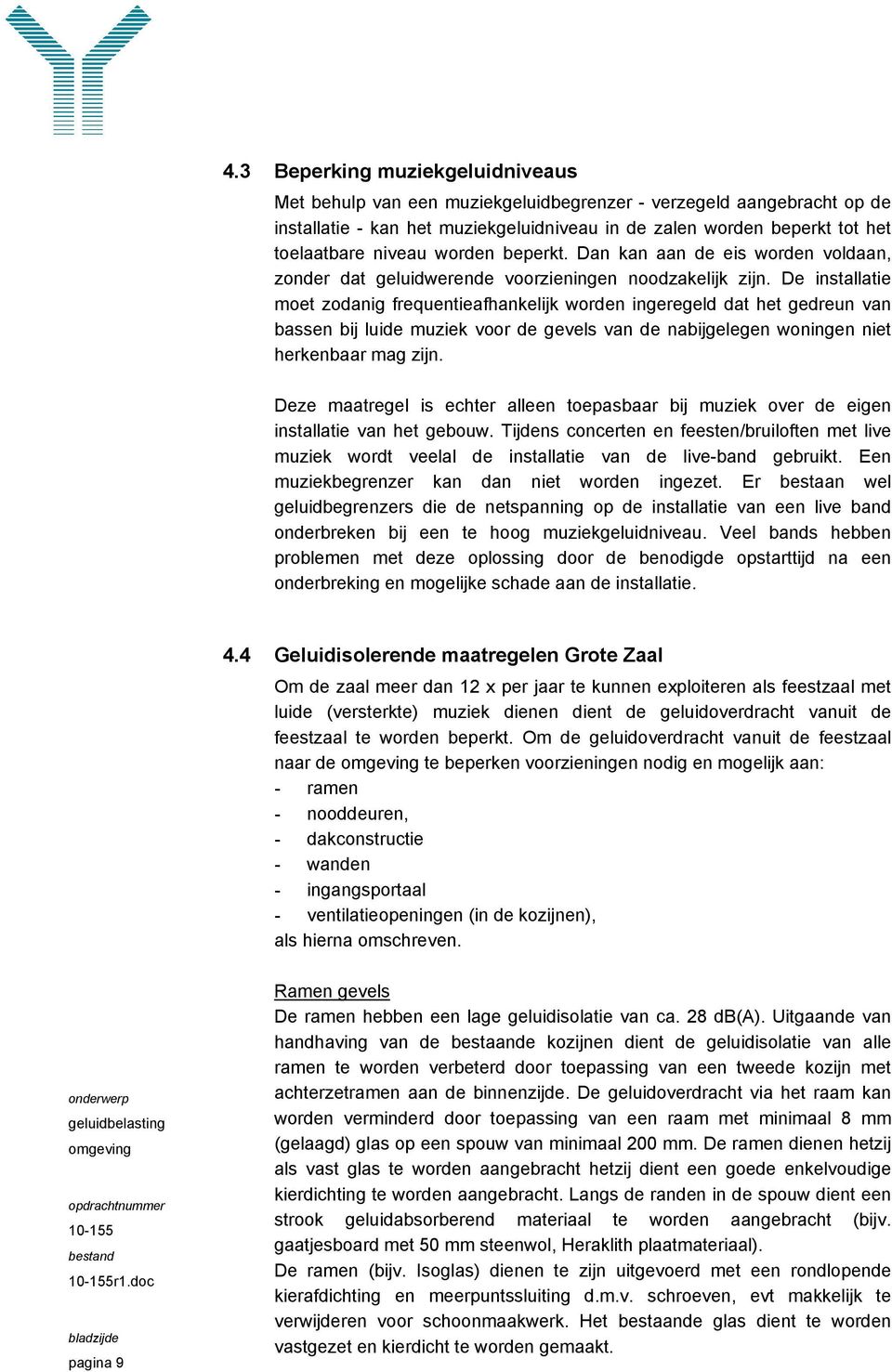 De installatie moet zodanig frequentieafhankelijk worden ingeregeld dat het gedreun van bassen bij luide muziek voor de gevels van de nabijgelegen woningen niet herkenbaar mag zijn.