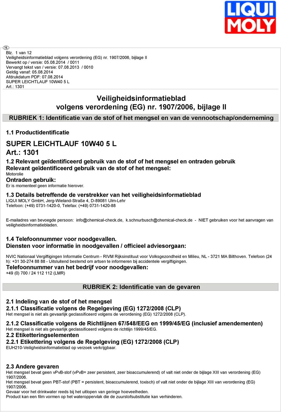 2 Relevant geïdentificeerd gebruik van de stof of het mengsel en ontraden gebruik Relevant geïdentificeerd gebruik van de stof of het mengsel: Motorolie Ontraden gebruik: Er is momenteel geen