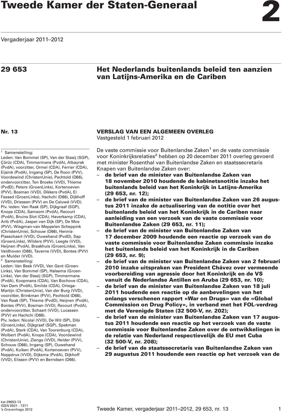 Voordewind (ChristenUnie), Pechtold (D66), ondervoorzitter, Ten Broeke (VVD), Thieme (PvdD), Peters (GroenLinks), Kortenoeven (PVV), Bosman (VVD), Dikkers (PvdA), El Fassed (GroenLinks), Hachchi