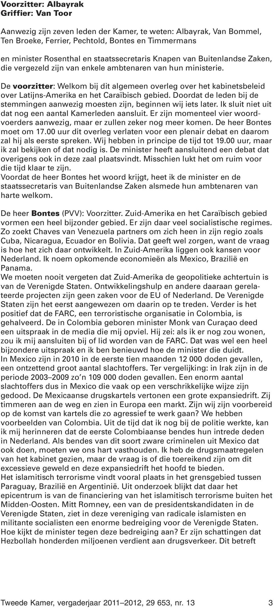 De voorzitter: Welkom bij dit algemeen overleg over het kabinetsbeleid over Latijns-Amerika en het Caraïbisch gebied. Doordat de leden bij de stemmingen aanwezig moesten zijn, beginnen wij iets later.