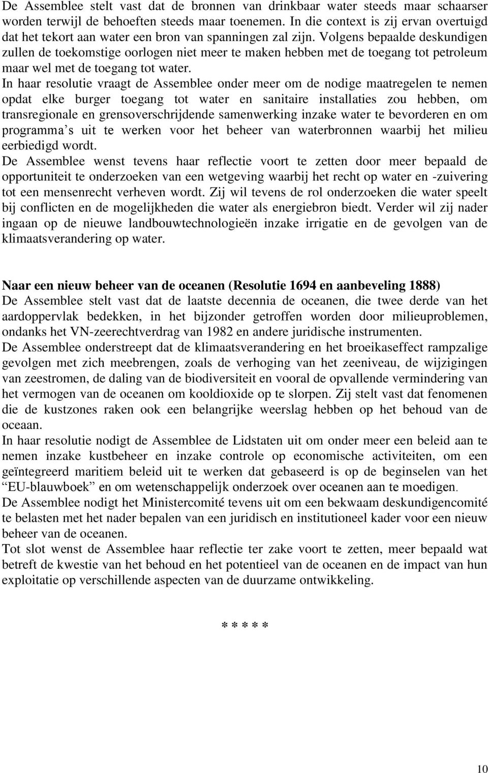 Volgens bepaalde deskundigen zullen de toekomstige oorlogen niet meer te maken hebben met de toegang tot petroleum maar wel met de toegang tot water.