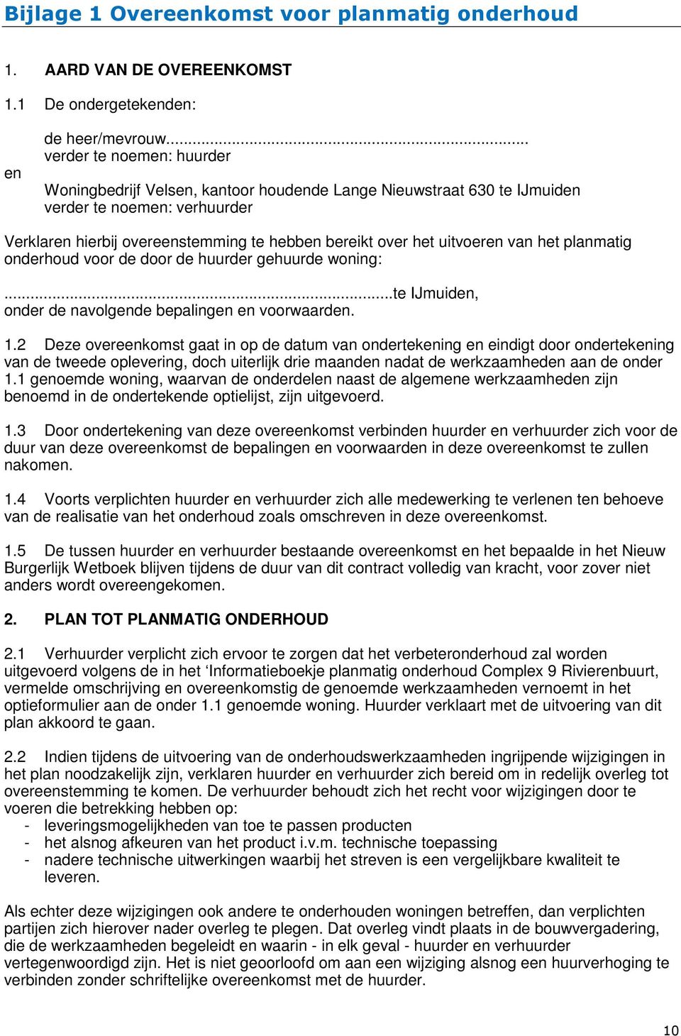 uitvoeren van het planmatig onderhoud voor de door de huurder gehuurde woning:...te IJmuiden, onder de navolgende bepalingen en voorwaarden. 1.