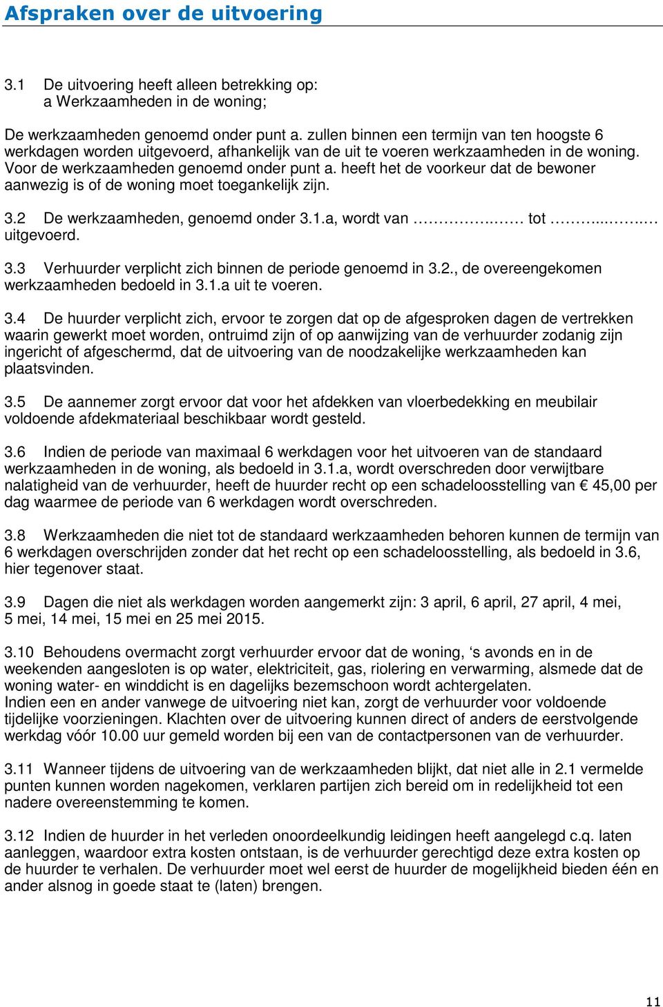 heeft het de voorkeur dat de bewoner aanwezig is of de woning moet toegankelijk zijn. 3.2 De werkzaamheden, genoemd onder 3.1.a, wordt van. tot.... uitgevoerd. 3.3 Verhuurder verplicht zich binnen de periode genoemd in 3.