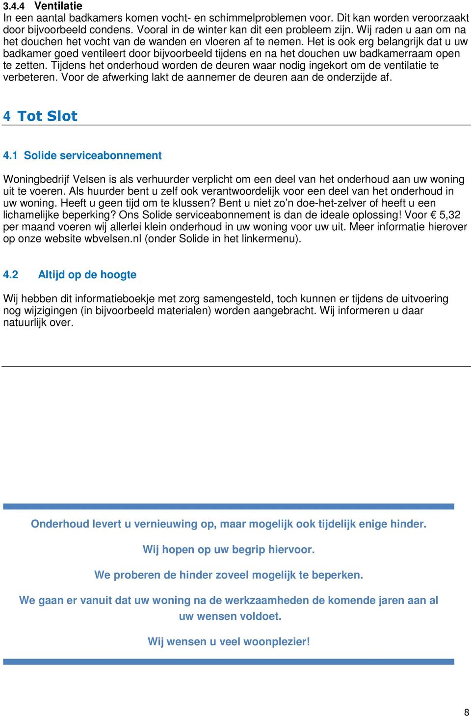 Het is ook erg belangrijk dat u uw badkamer goed ventileert door bijvoorbeeld tijdens en na het douchen uw badkamerraam open te zetten.