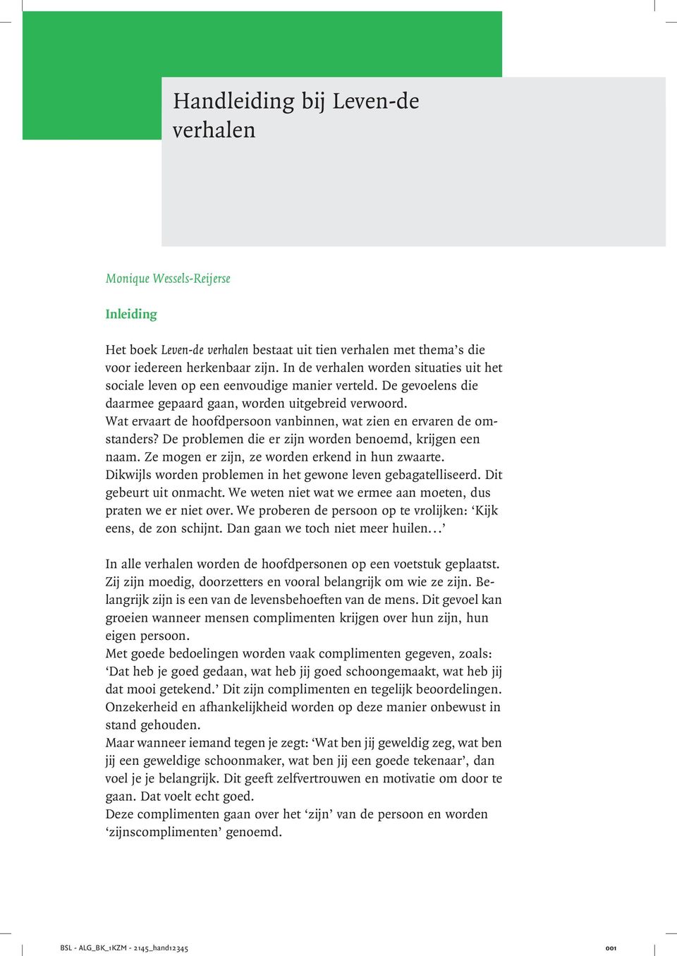 Wat ervaart de hoofdpersoon vanbinnen, wat zien en ervaren de omstanders? De problemen die er zijn worden benoemd, krijgen een naam. Ze mogen er zijn, ze worden erkend in hun zwaarte.