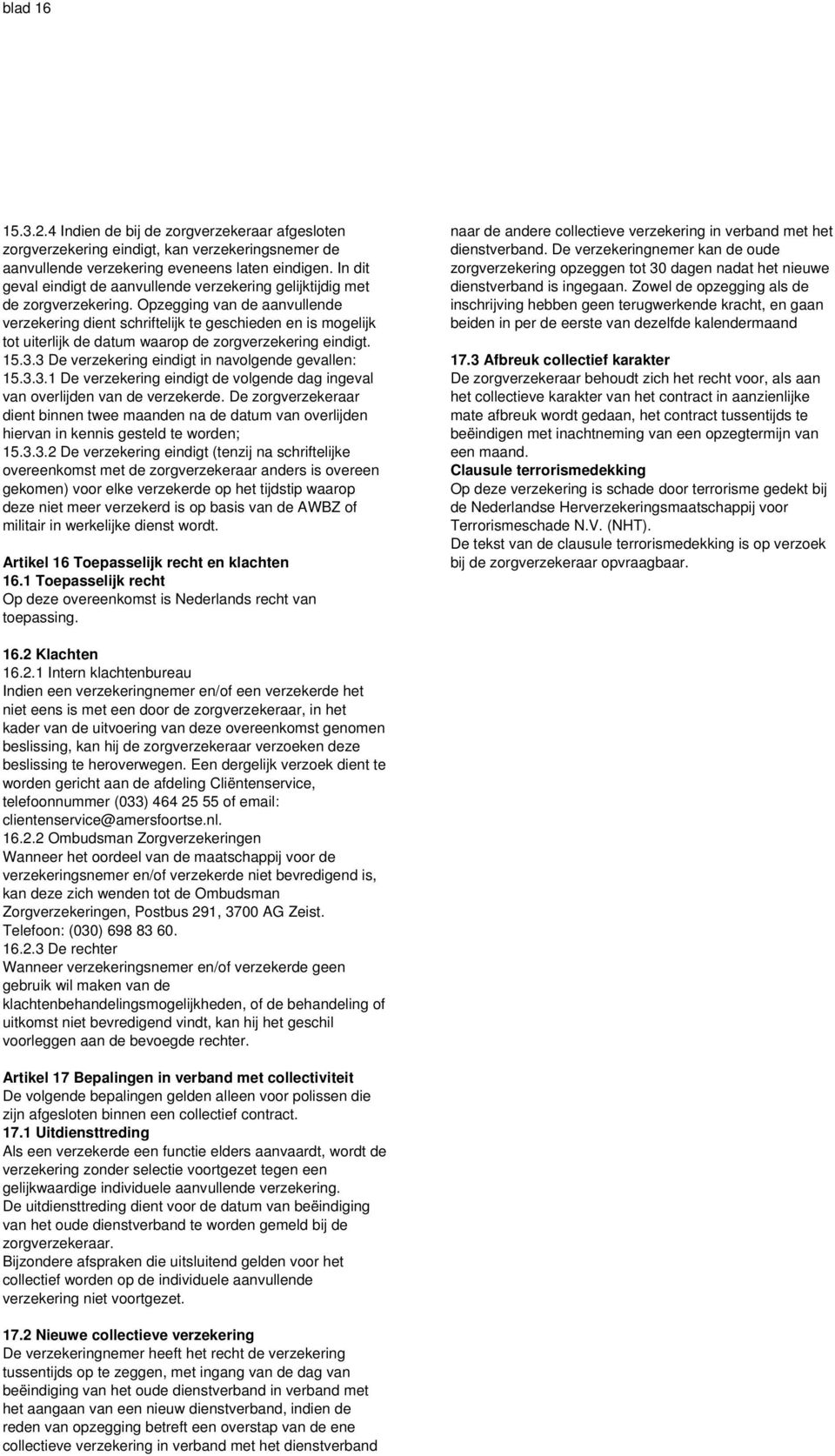 Opzegging van de aanvullende verzekering dient schriftelijk te geschieden en is mogelijk tot uiterlijk de datum waarop de zorgverzekering eindigt. 15.3.