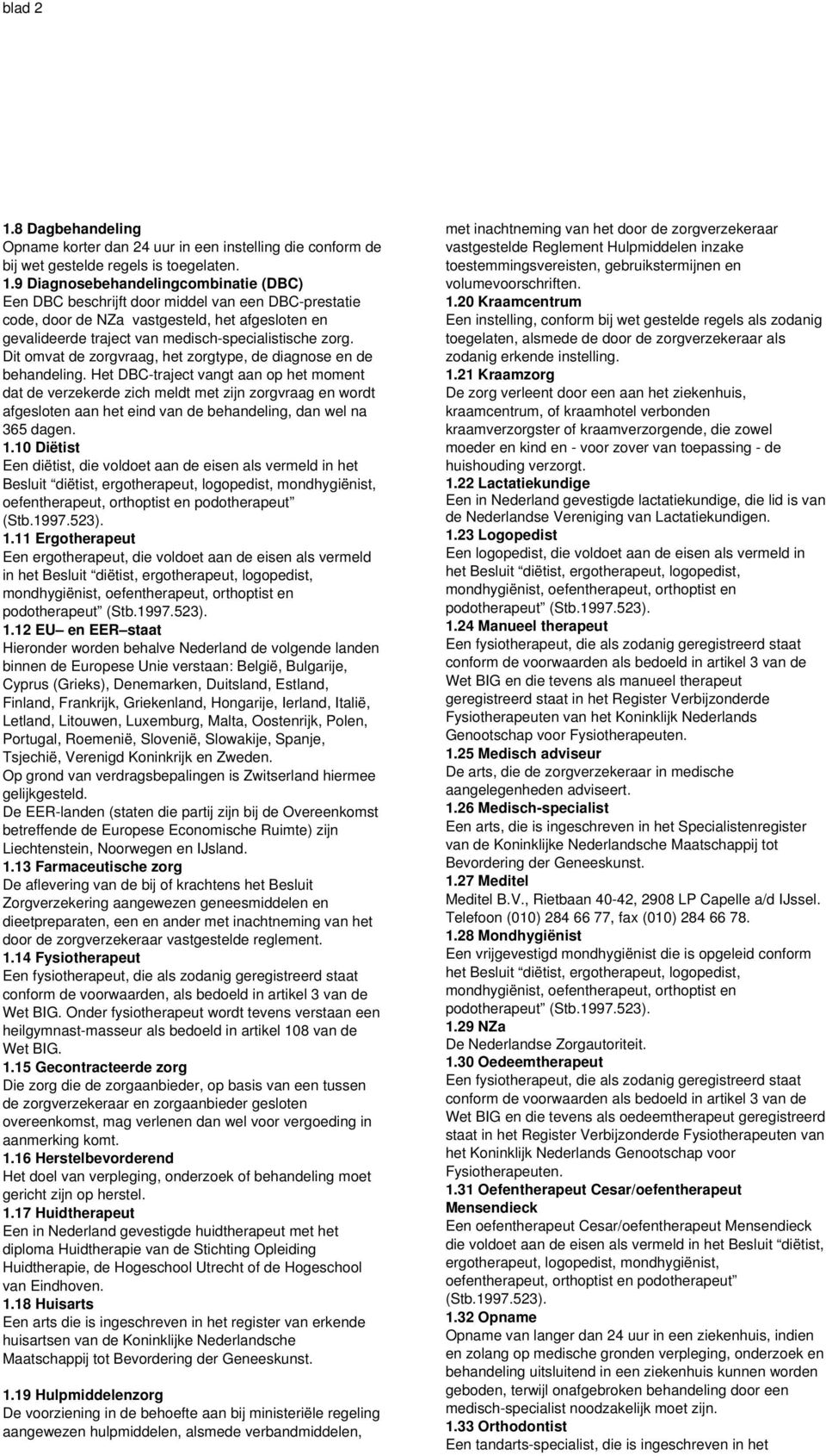 9 Diagnosebehandelingcombinatie (DBC) Een DBC beschrijft door middel van een DBC-prestatie code, door de NZa vastgesteld, het afgesloten en gevalideerde traject van medisch-specialistische zorg.