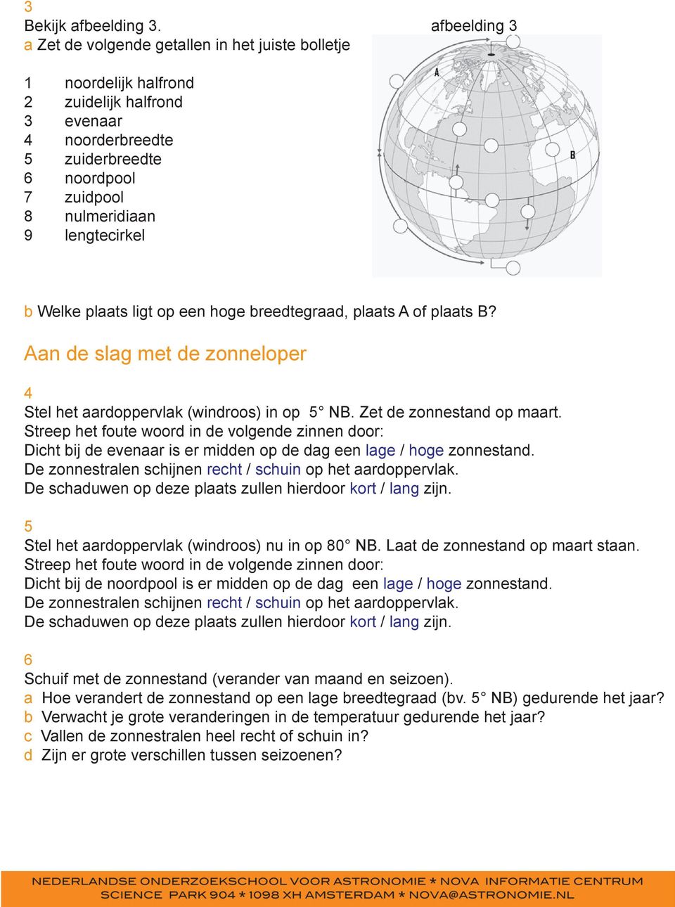 lengtecirkel b Welke plaats ligt op een hoge breedtegraad, plaats A of plaats B? Aan de slag met de zonneloper 4 Stel het aardoppervlak (windroos) in op 5 NB. Zet de zonnestand op maart.