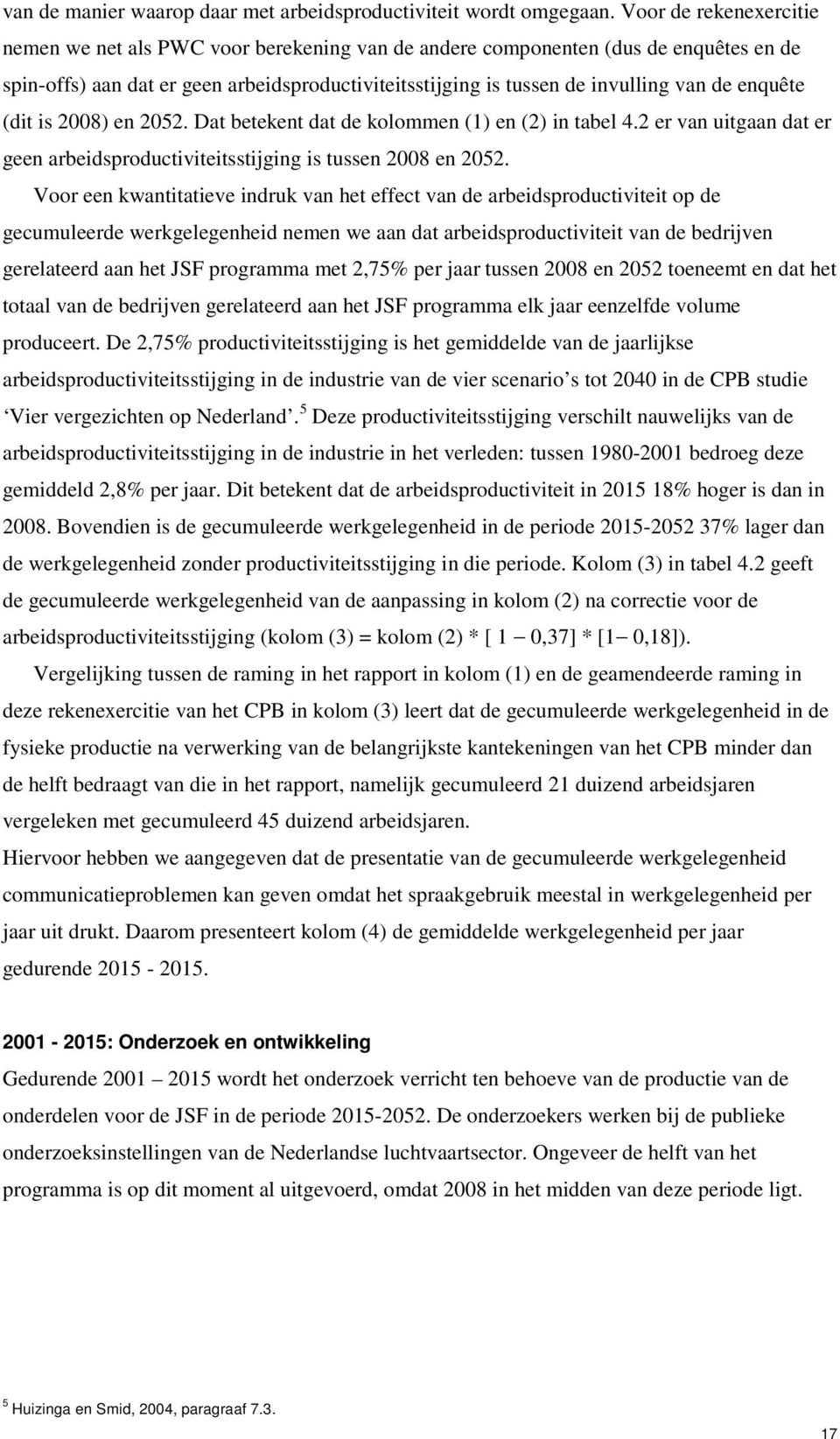 enquête (dit is 2008) en 2052. Dat betekent dat de kolommen (1) en (2) in tabel 4.2 er van uitgaan dat er geen arbeidsproductiviteitsstijging is tussen 2008 en 2052.