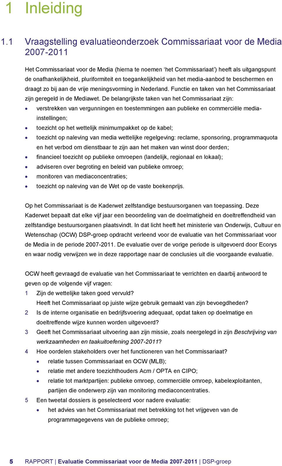 pluriformiteit en toegankelijkheid van het media-aanbod te beschermen en draagt zo bij aan de vrije meningsvorming in Nederland. Functie en taken van het Commissariaat zijn geregeld in de Mediawet.