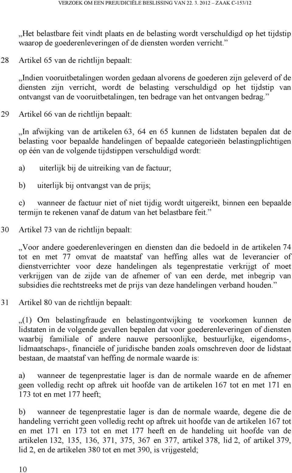 28 Artikel 65 van de richtlijn bepaalt: Indien vooruitbetalingen worden gedaan alvorens de goederen zijn geleverd of de diensten zijn verricht, wordt de belasting verschuldigd op het tijdstip van