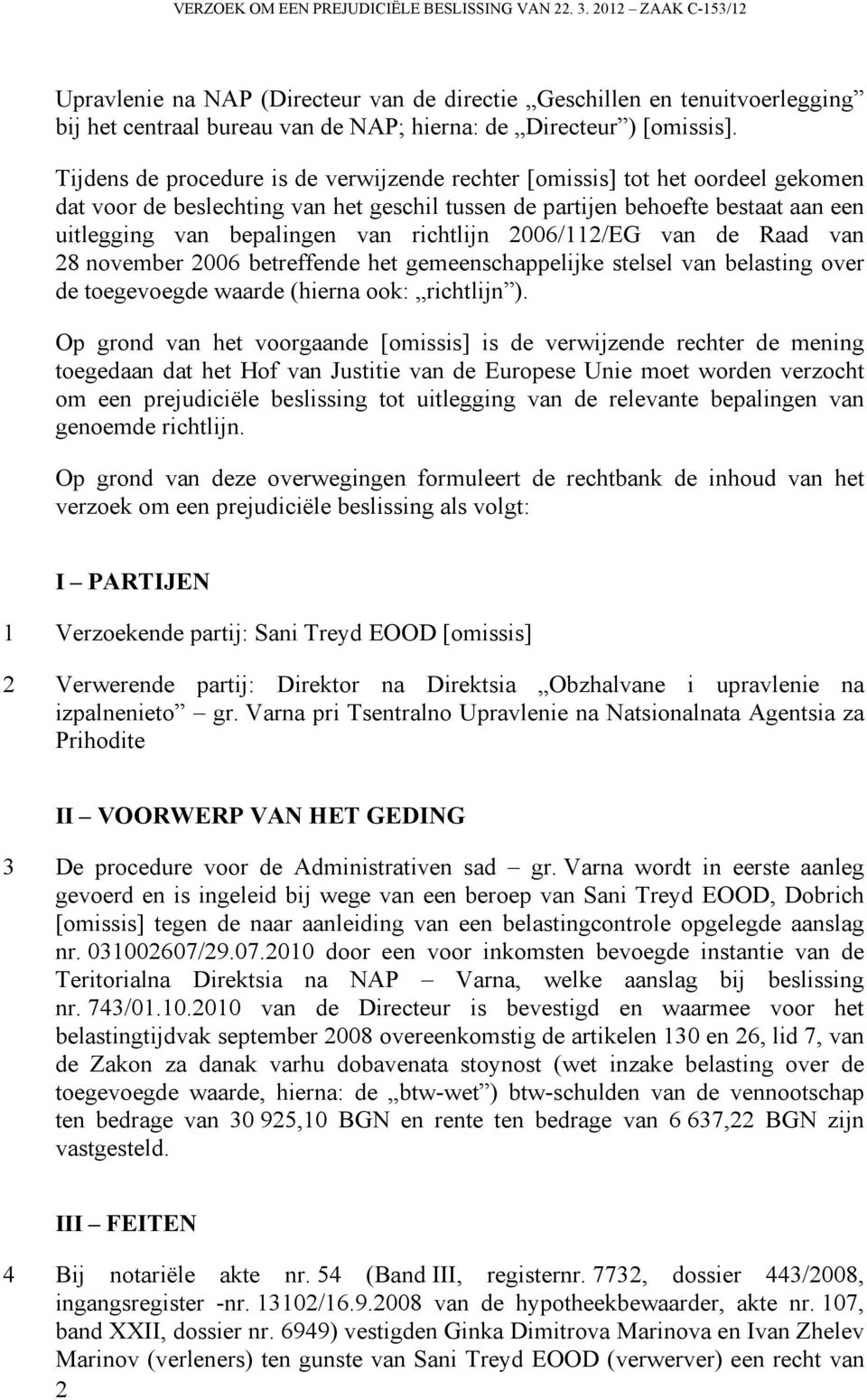 Tijdens de procedure is de verwijzende rechter [omissis] tot het oordeel gekomen dat voor de beslechting van het geschil tussen de partijen behoefte bestaat aan een uitlegging van bepalingen van