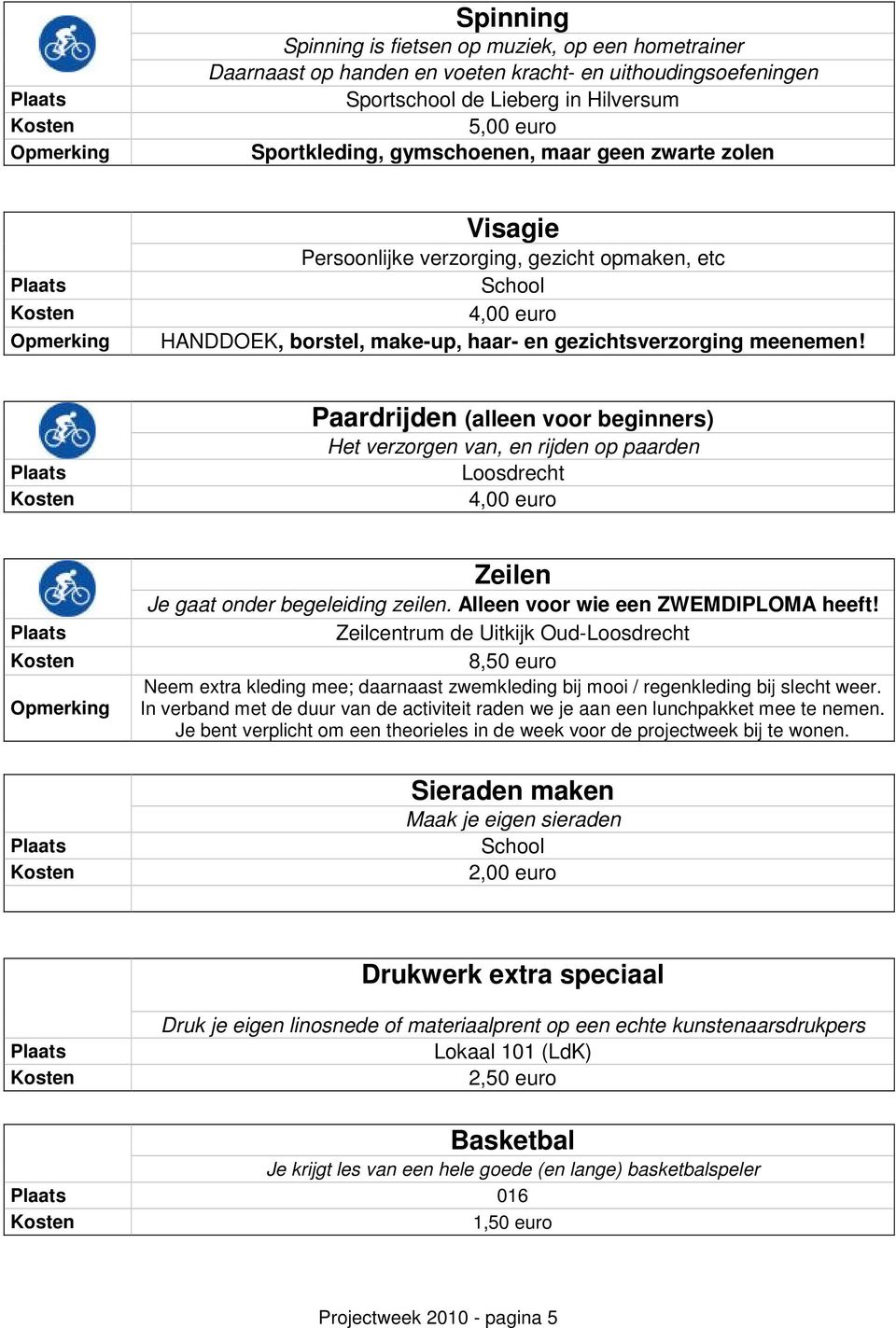 Paardrijden (alleen voor beginners) Het verzorgen van, en rijden op paarden Loosdrecht Zeilen Je gaat onder begeleiding zeilen. Alleen voor wie een ZWEMDIPLOMA heeft!