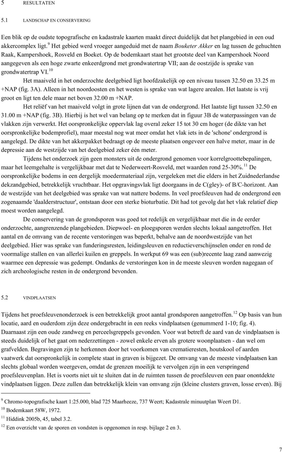 Op de bodemkaart staat het grootste deel van Kampershoek Noord aangegeven als een hoge zwarte enkeerdgrond met grondwatertrap VII; aan de oostzijde is sprake van grondwatertrap VI.