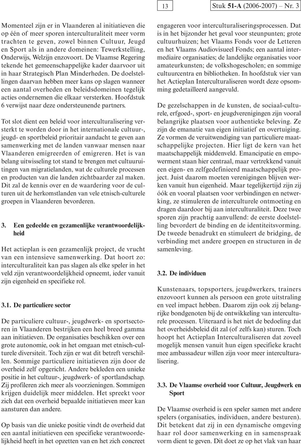 Tewerkstelling, Onderwijs, Welzijn enzovoort. De Vlaamse Regering tekende het gemeenschappelijke kader daarvoor uit in haar Strategisch Plan Minderheden.