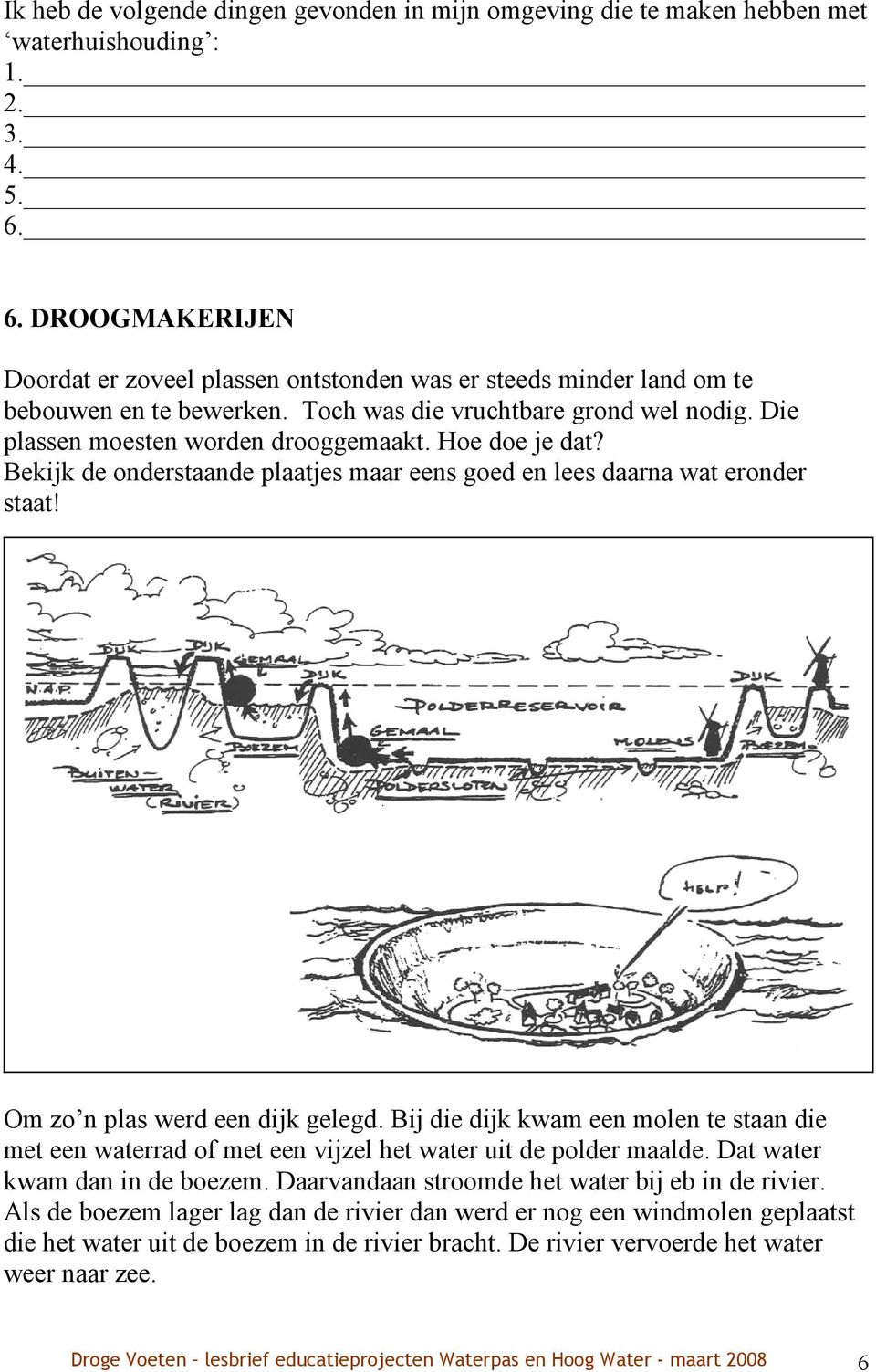 Hoe doe je dat? Bekijk de onderstaande plaatjes maar eens goed en lees daarna wat eronder staat! Om zo n plas werd een dijk gelegd.