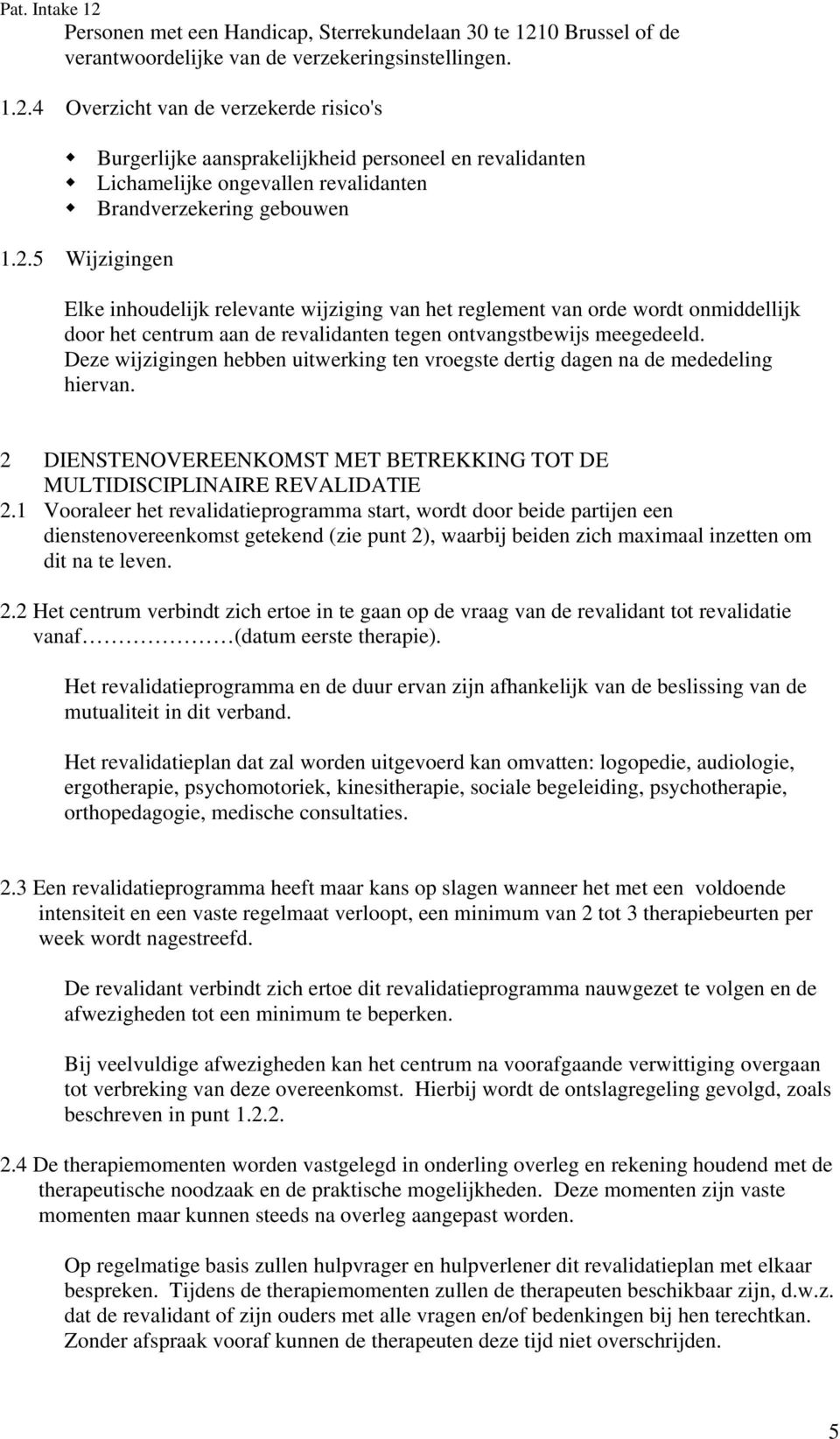 4 Overzicht van de verzekerde risico's Burgerlijke aansprakelijkheid personeel en revalidanten Lichamelijke ongevallen revalidanten Brandverzekering gebouwen 1.2.