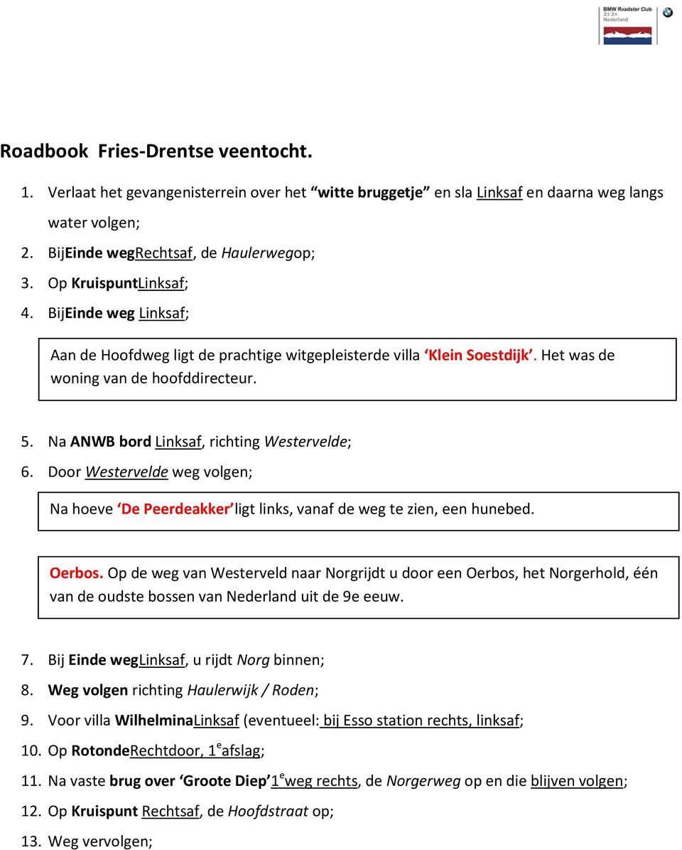 Na ANWB bord Linksaf, richting Westervelde; 6. Door Westervelde weg volgen; Na hoeve De Peerdeakker ligt links, vanaf de weg te zien, een hunebed. Oerbos.