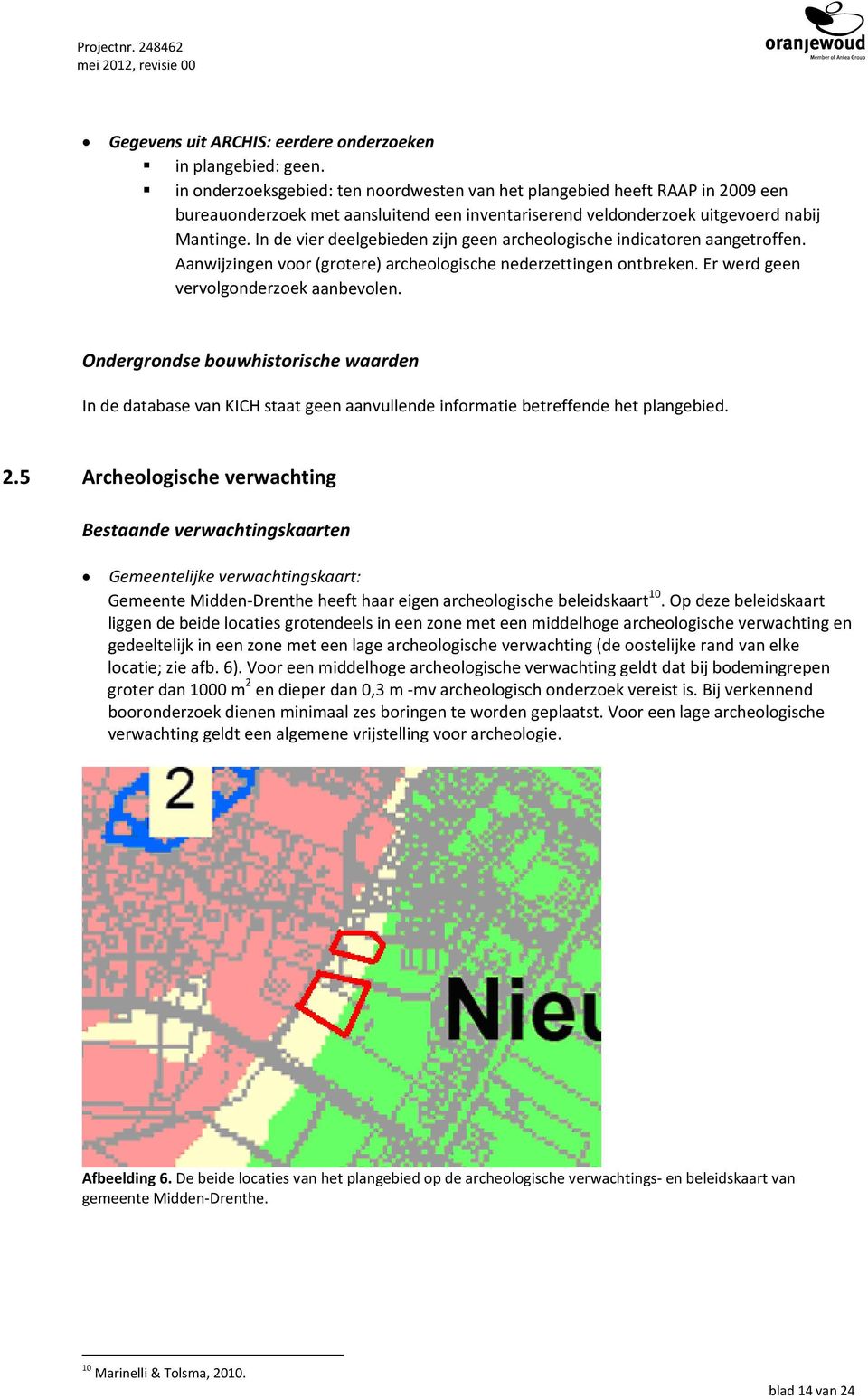 In de vier deelgebieden zijn geen archeologische indicatoren aangetroffen. Aanwijzingen voor (grotere) archeologische nederzettingen ontbreken. Er werd geen vervolgonderzoek aanbevolen.