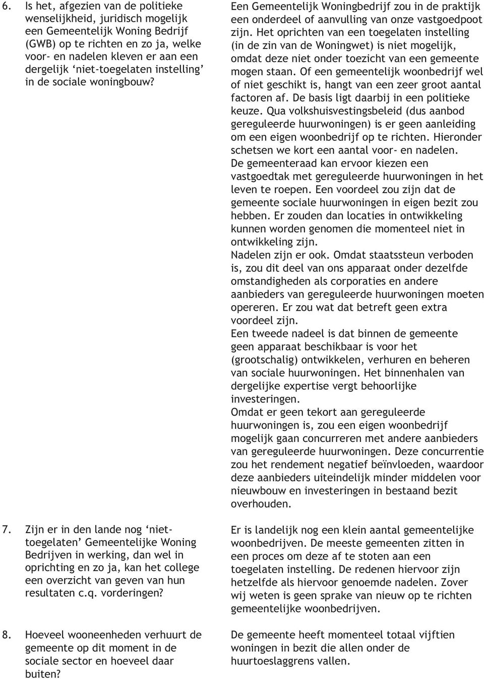 Zijn er in den lande nog niettoegelaten Gemeentelijke Woning Bedrijven in werking, dan wel in oprichting en zo ja, kan het college een overzicht van geven van hun resultaten c.q. vorderingen? 8.