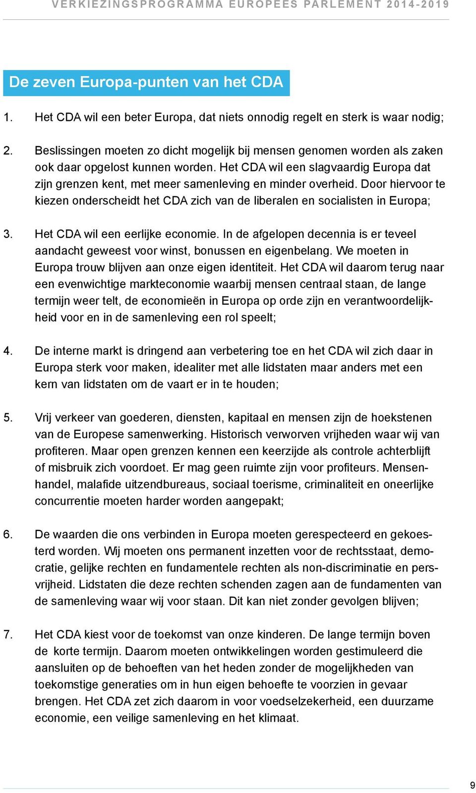 Het CDA wil een slagvaardig Europa dat zijn grenzen kent, met meer samenleving en minder overheid. Door hiervoor te kiezen onderscheidt het CDA zich van de liberalen en socialisten in Europa; 3.