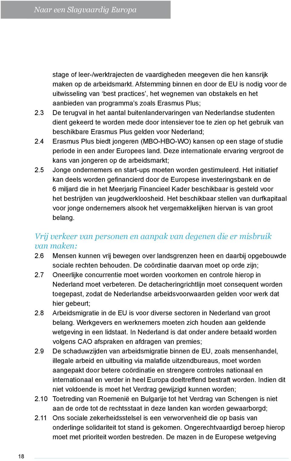 3 De terugval in het aantal buitenlandervaringen van Nederlandse studenten dient gekeerd te worden mede door intensiever toe te zien op het gebruik van beschikbare Erasmus Plus gelden voor Nederland;