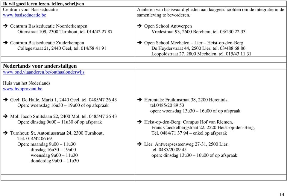 Open School Antwerpen Vredestraat 93, 2600 Berchem, tel. 03/230 22 33 Open School Mechelen Lier Heist-op-den-Berg De Heyderstraat 44, 2500 Lier, tel. 03/488 68 86 Leopoldstraat 27, 2800 Mechelen, tel.