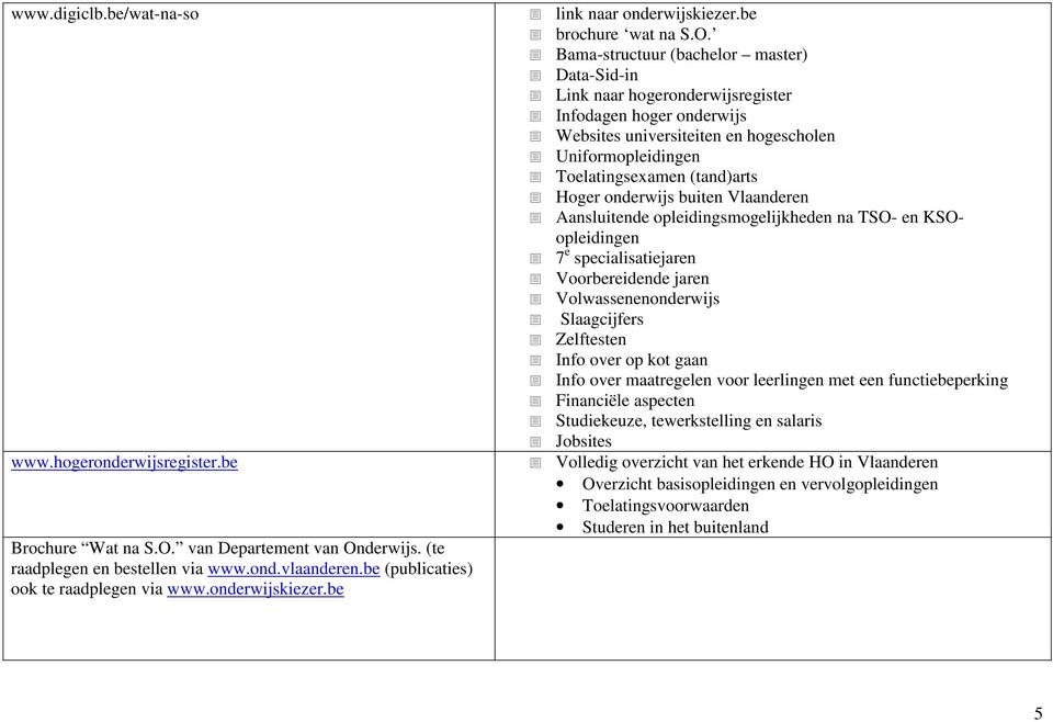 Bama-structuur (bachelor master) Data-Sid-in Link naar hogeronderwijsregister Infodagen hoger onderwijs Websites universiteiten en hogescholen Uniformopleidingen Toelatingsexamen (tand)arts Hoger